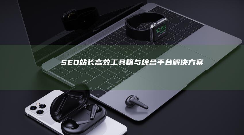 SEO站长高效工具箱与综合平台解决方案