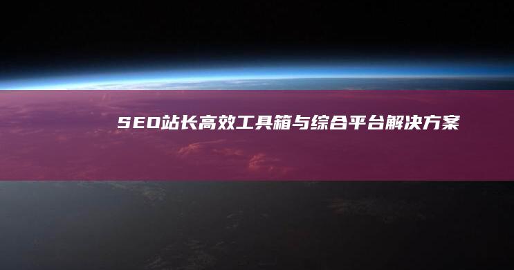 SEO站长高效工具箱与综合平台解决方案